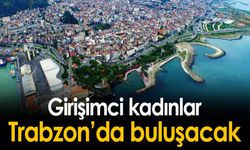 Girişimci Kadınlar Trabzon'da Buluşacak