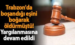 Trabzon'da Boşandığı Eşini Boğarak Öldüren Sanığın Yargılanması Sürüyor