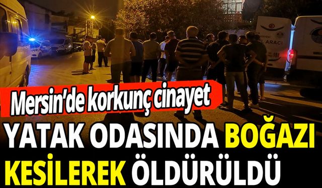 Mersin’de Bir Kadın Yatak Odasında Boğazından Bıçaklanarak Öldürülmüş Halde Bulundu