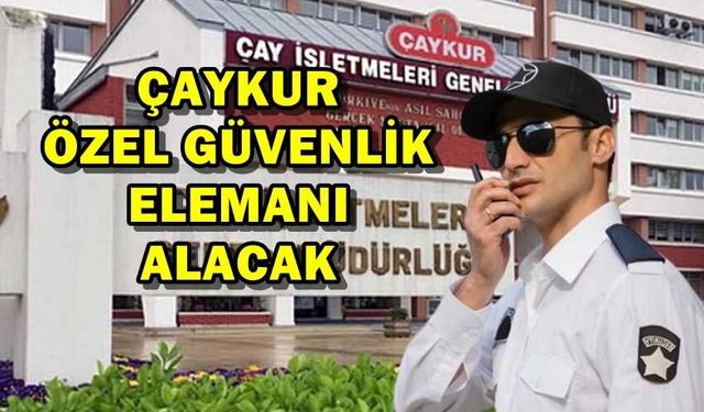 Çaykur Özel Güvenlik Elemanı Alacak