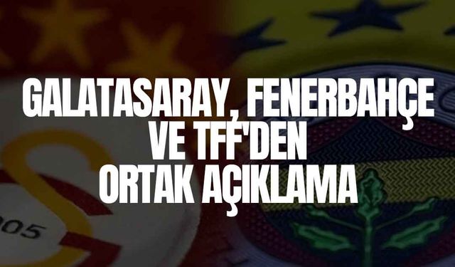 Galatasaray, Fenerbahçe ve TFF'den Ortak Açıklama