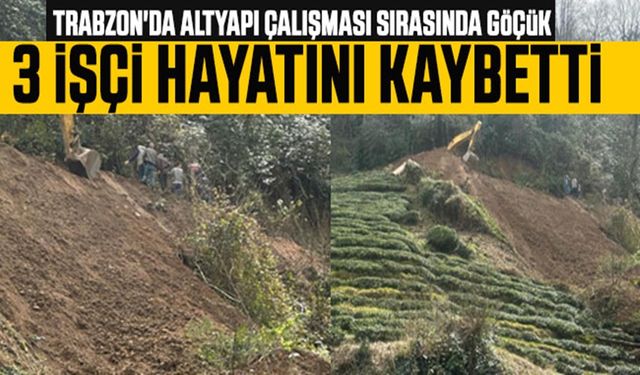 Trabzon’da 3 İşçi Göçük Altında Kalarak Hayatlarını Kaybetti
