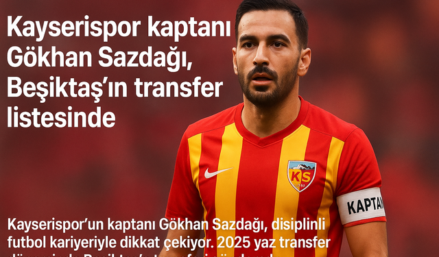 Gökhan Sazdağı Kimdir? Kayserispor’un Kaptanından Beşiktaş’a Transfer İddiası
