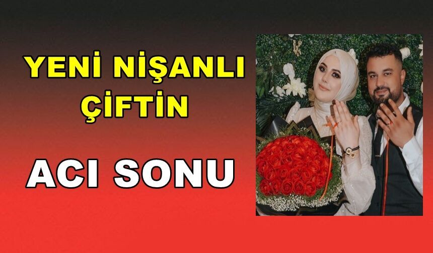 Yeni Nişanlı Çiftin Acı Sonu